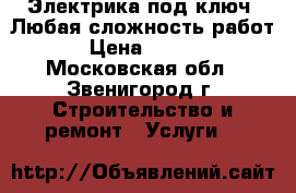 Электрика под ключ. Любая сложность работ. › Цена ­ 3 000 - Московская обл., Звенигород г. Строительство и ремонт » Услуги   